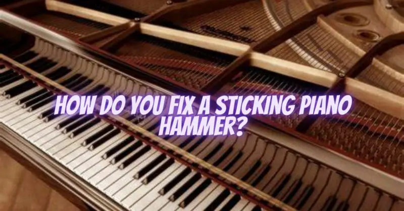 How do you fix a sticking piano hammer?