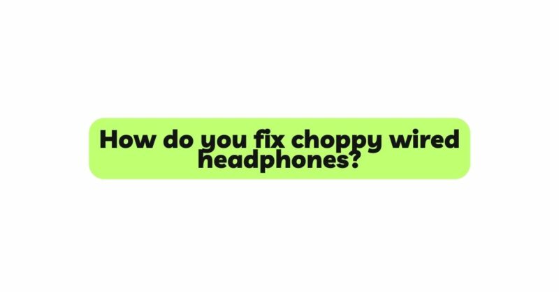 How do you fix choppy wired headphones?
