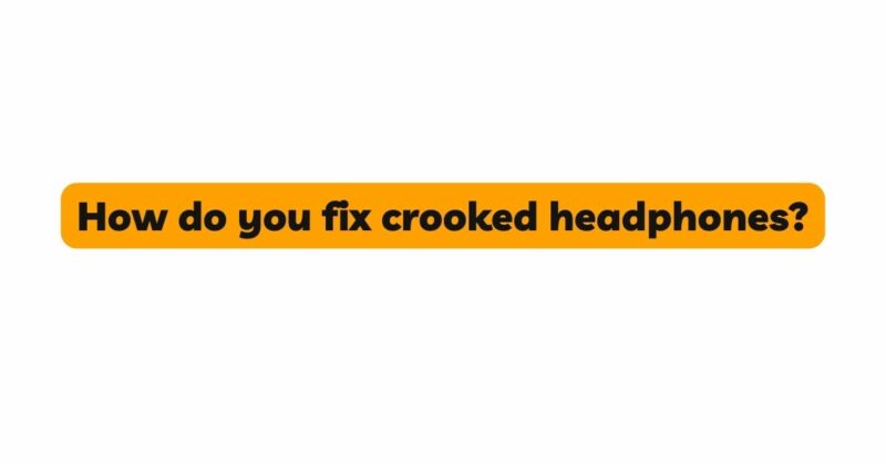 How do you fix crooked headphones?