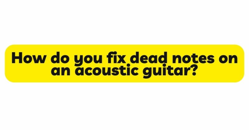 How do you fix dead notes on an acoustic guitar?