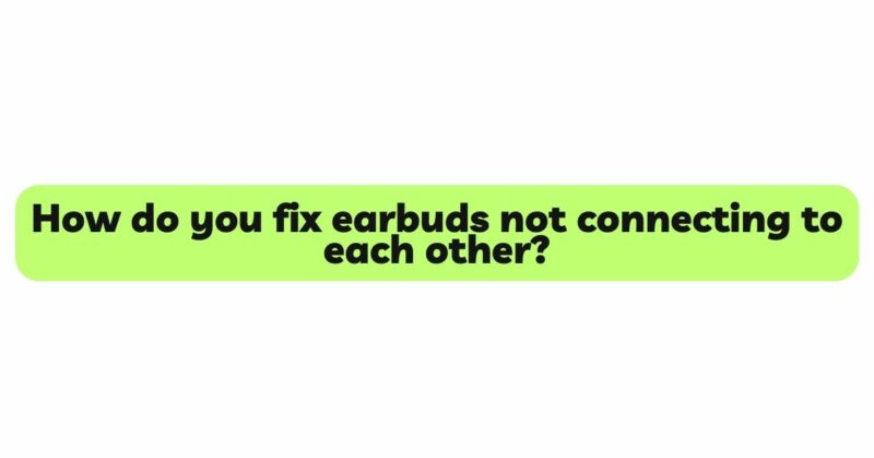 How do you fix earbuds not connecting to each other?