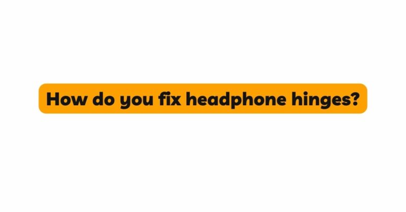 How do you fix headphone hinges?