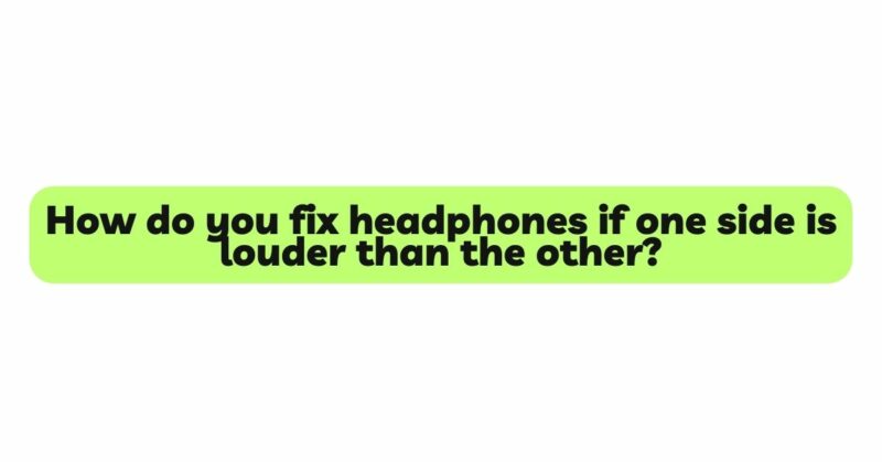 How do you fix headphones if one side is louder than the other?