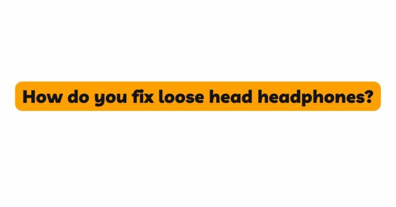How do you fix loose head headphones?