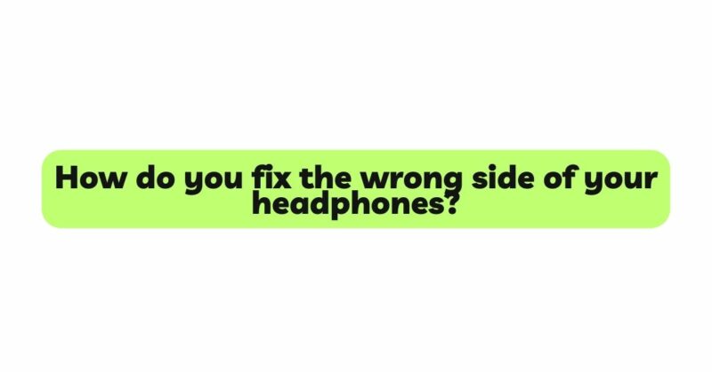 How do you fix the wrong side of your headphones?