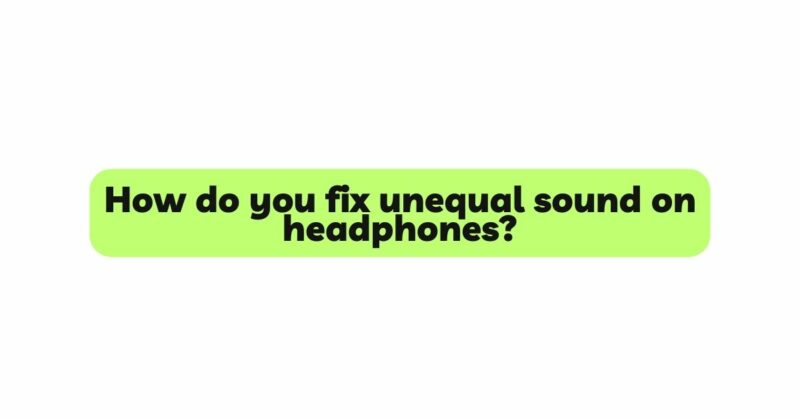 How do you fix unequal sound on headphones?