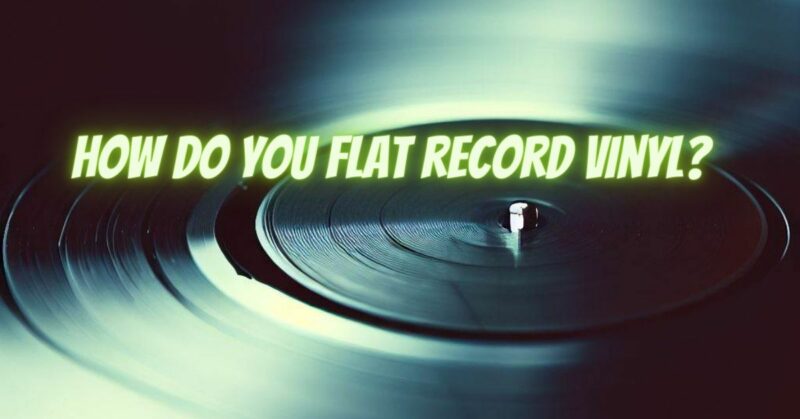 How do you flat record vinyl?