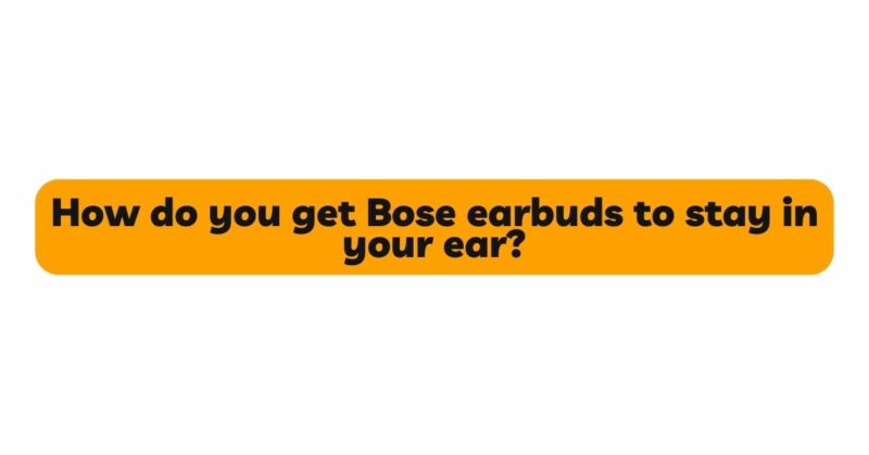 How do you get Bose earbuds to stay in your ear?