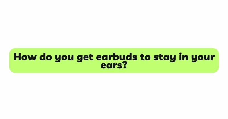 How do you get earbuds to stay in your ears?