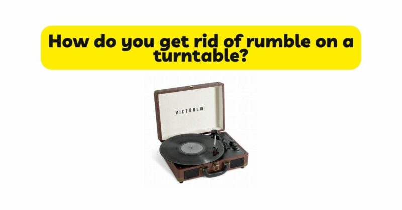 How do you get rid of rumble on a turntable?