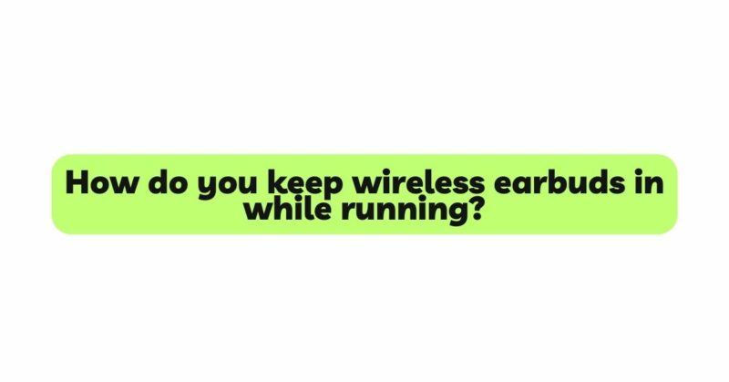 How do you keep wireless earbuds in while running?