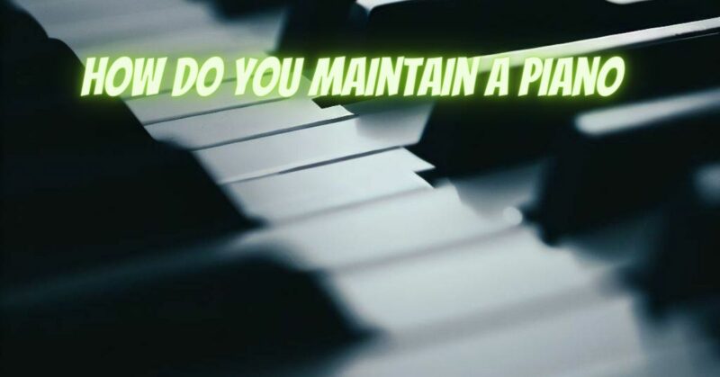 How do you maintain a piano