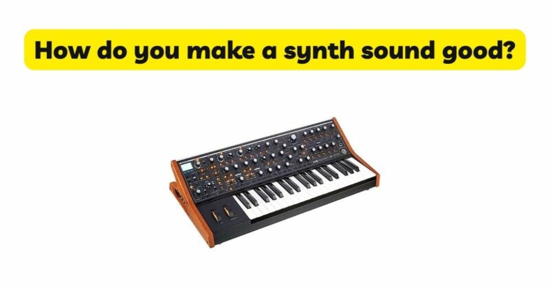 How do you make a synth sound good?