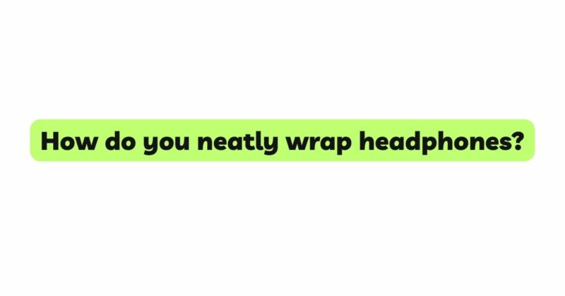 How do you neatly wrap headphones?