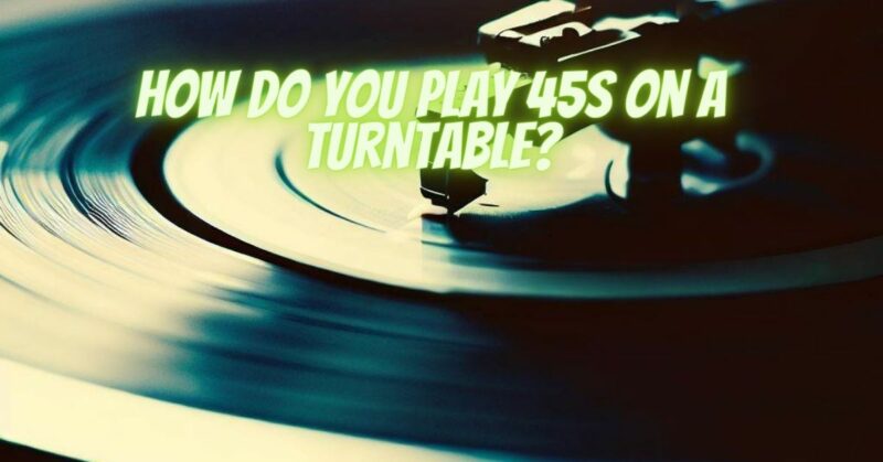 How do you play 45s on a turntable?