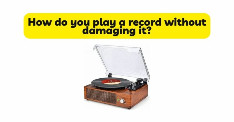 How do you play a record without damaging it?