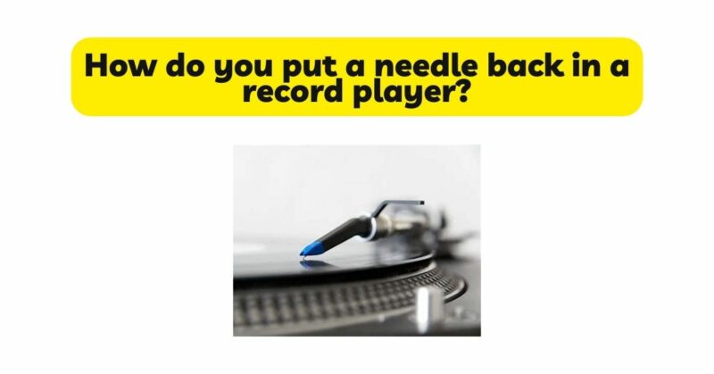 How do you put a needle back in a record player?