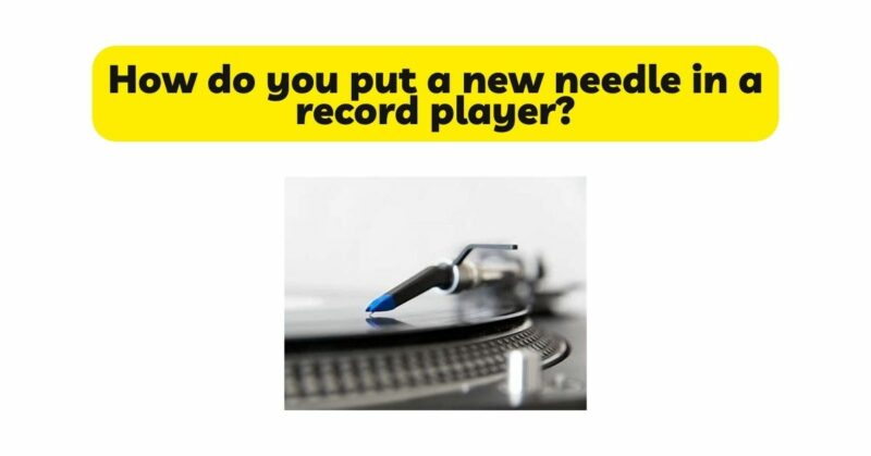 How do you put a new needle in a record player?