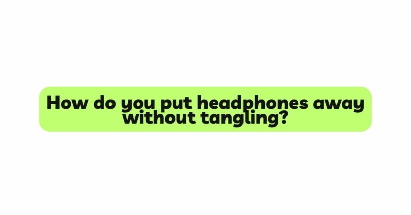 How do you put headphones away without tangling?