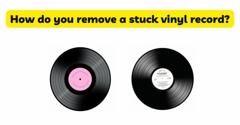 How do you remove a stuck vinyl record?