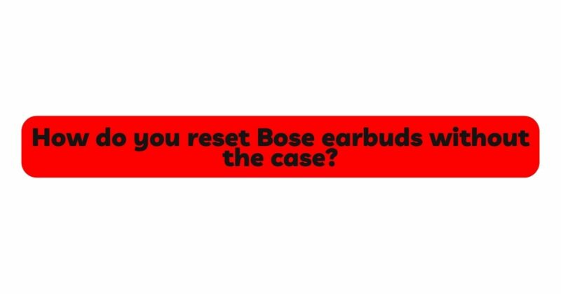 How do you reset Bose earbuds without the case?