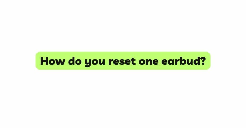 How do you reset one earbud?
