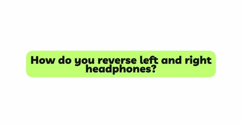 How do you reverse left and right headphones?