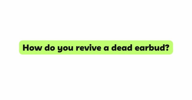 How do you revive a dead earbud?