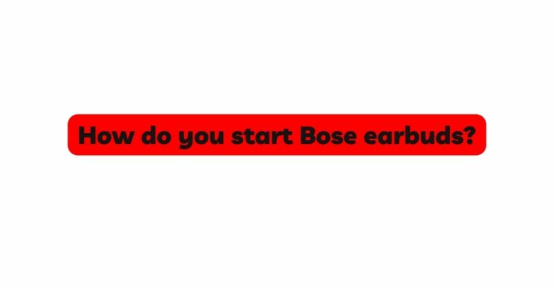 How do you start Bose earbuds?