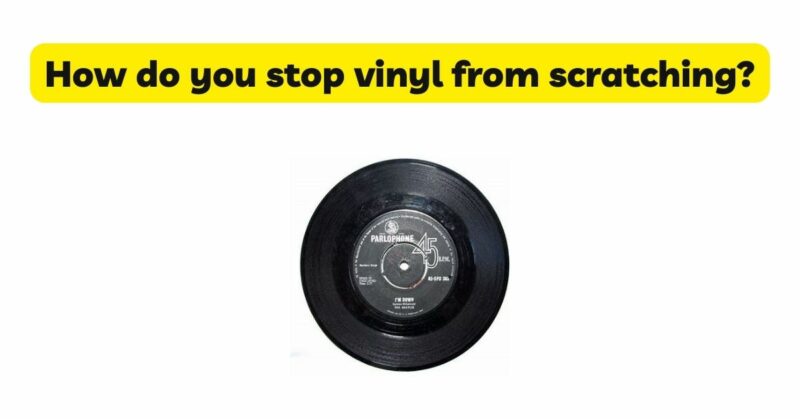 How do you stop vinyl from scratching?