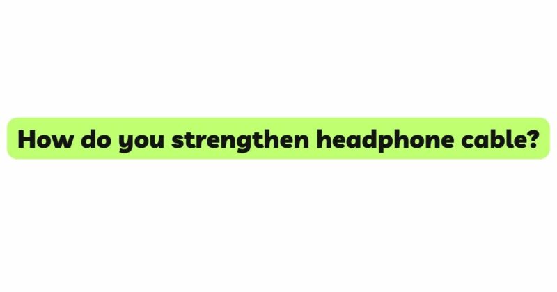 How do you strengthen headphone cable?