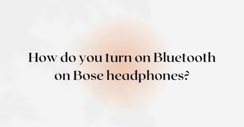How do you turn on Bluetooth on Bose headphones?