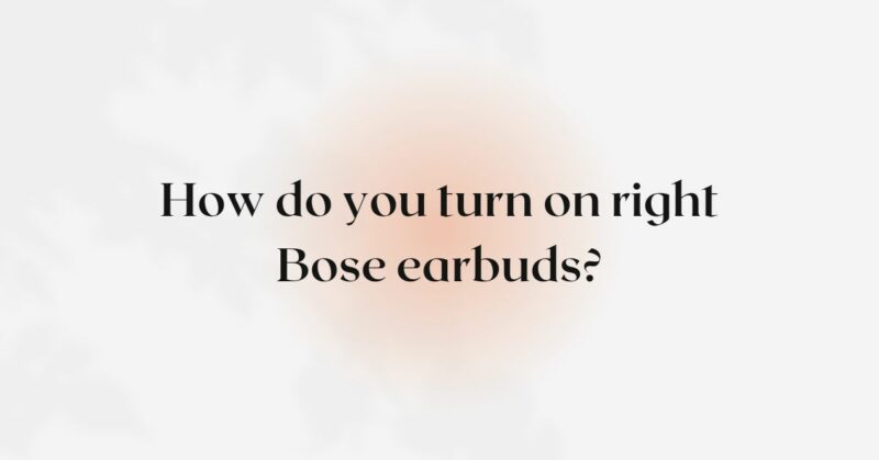 How do you turn on right Bose earbuds?