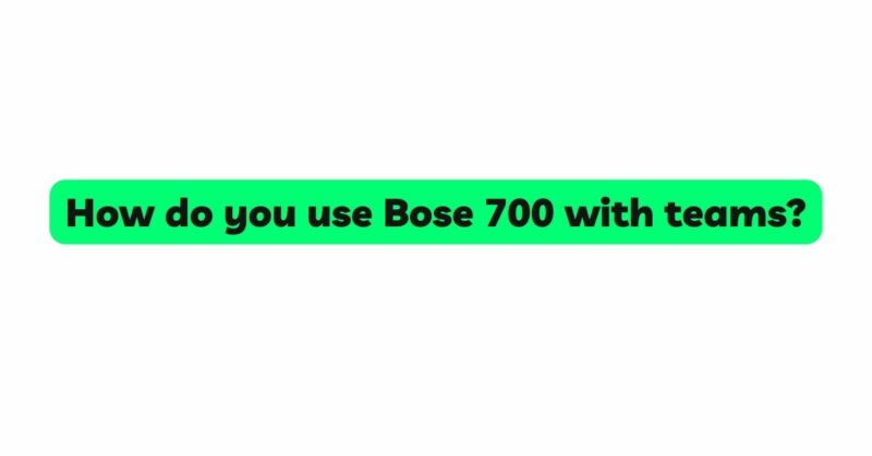 How do you use Bose 700 with teams?