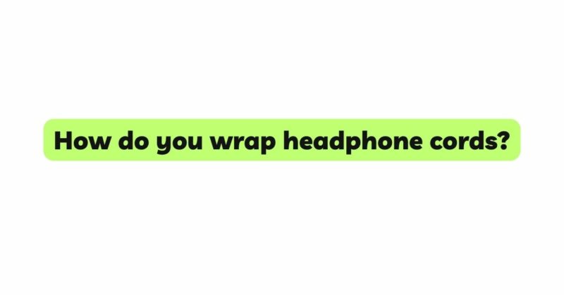 How do you wrap headphone cords?