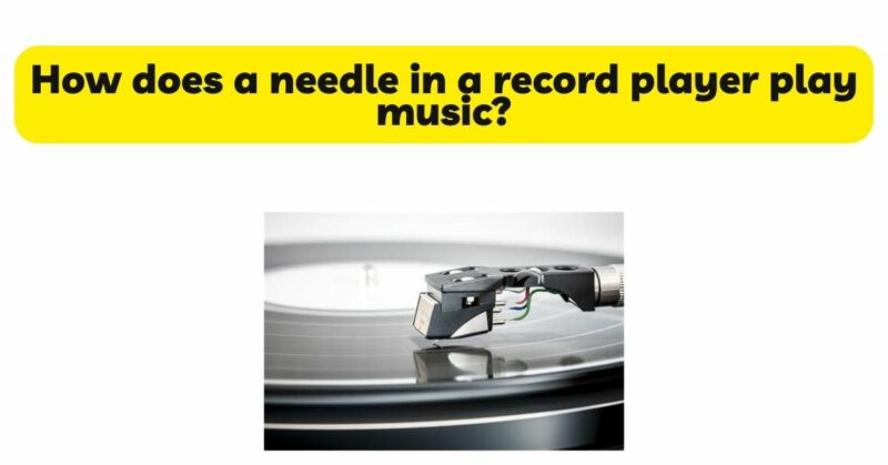 How does a needle in a record player play music?