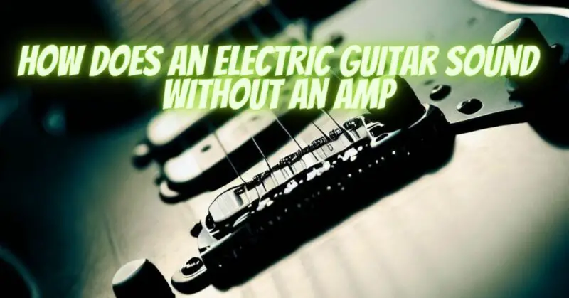 How does an electric guitar sound without an amp