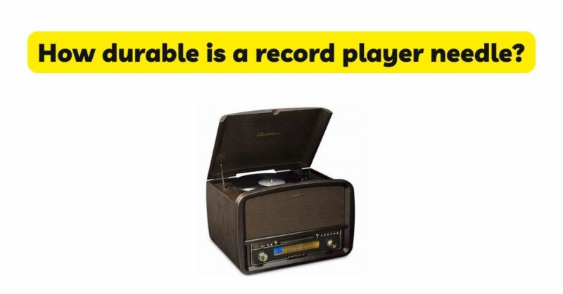 How durable is a record player needle?