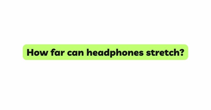 How far can headphones stretch?
