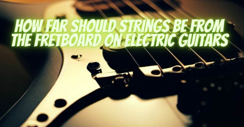 How far should strings be from the fretboard on electric guitars
