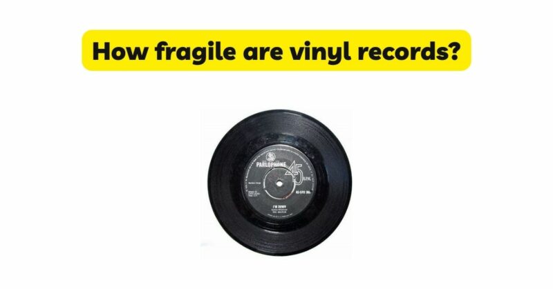 How fragile are vinyl records?