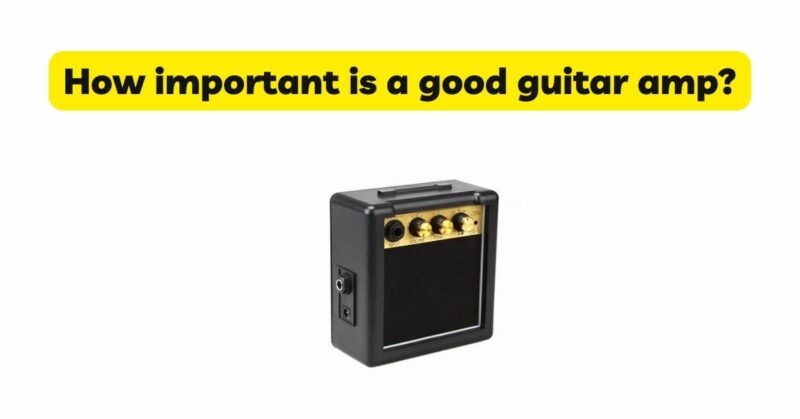 How important is a good guitar amp?