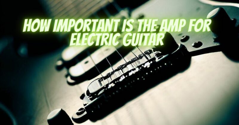 How important is the amp for electric guitar
