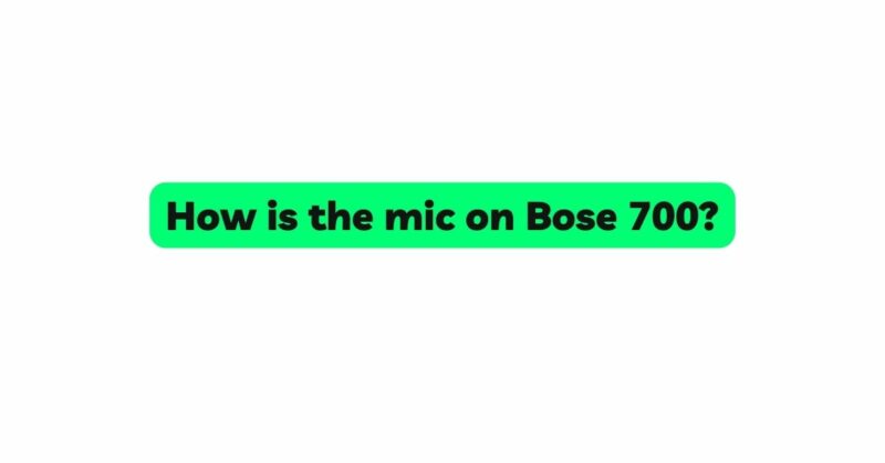 How is the mic on Bose 700?