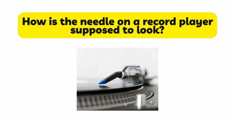 How is the needle on a record player supposed to look?