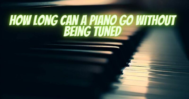 How long can a piano go without being tuned