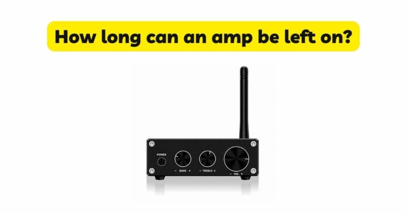How long can an amp be left on?