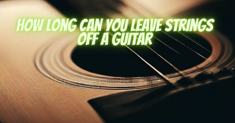 How long can you leave strings off a guitar - All For Turntables