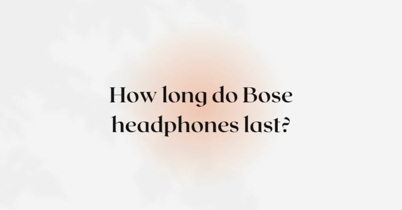 How long do Bose headphones last?