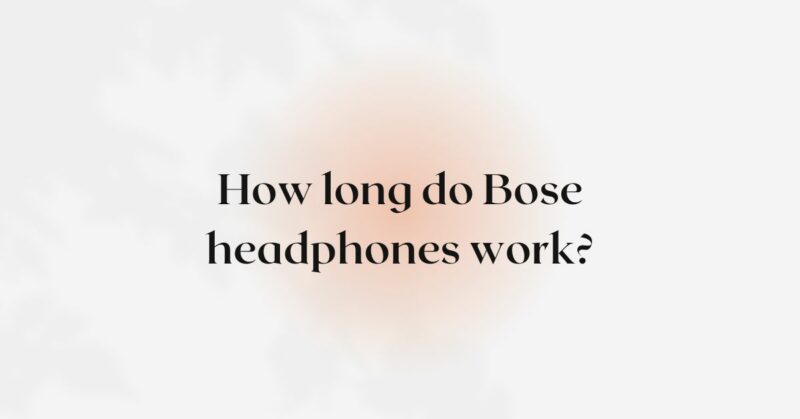 How long do Bose headphones work?